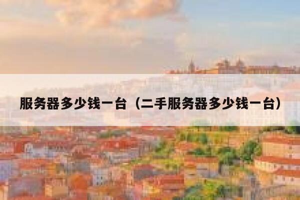 服务器多少钱一台（二手服务器多少钱一台）