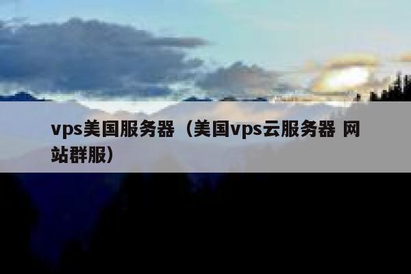 vps美国服务器（美国vps云服务器 网站群服）