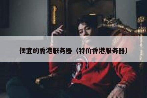 便宜的香港服务器（特价香港服务器）