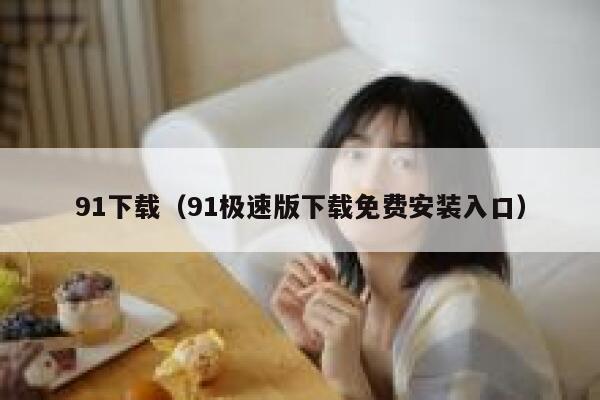 91下载（91极速版下载免费安装入口）