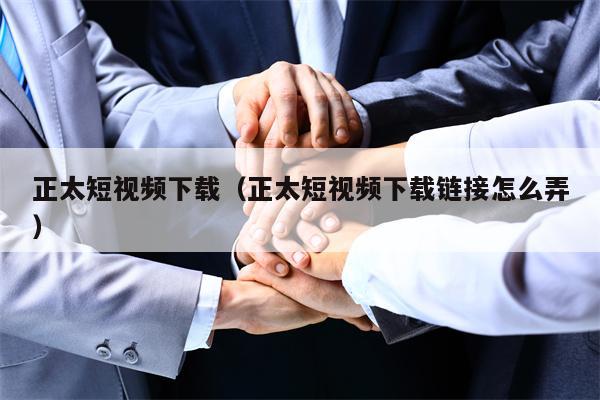 正太短视频下载（正太短视频下载链接怎么弄）