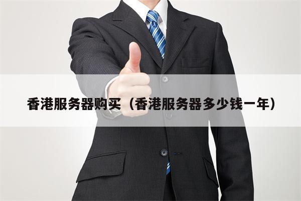 香港服务器购买（香港服务器多少钱一年）