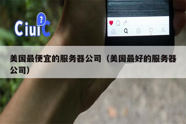 美国最便宜的服务器公司（美国最好的服务器公司）