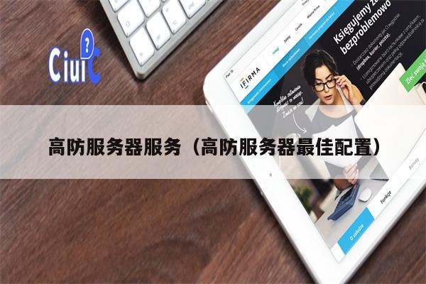 高防服务器服务（高防服务器最佳配置）