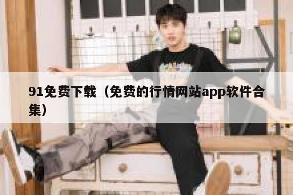 91免费下载（免费的行情网站app软件合集）