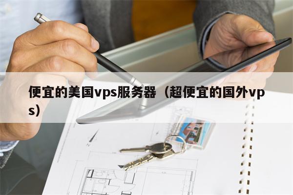 便宜的美国vps服务器（超便宜的国外vps）