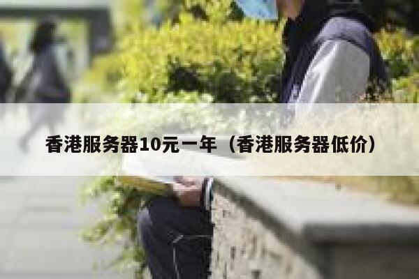 香港服务器10元一年（香港服务器低价）