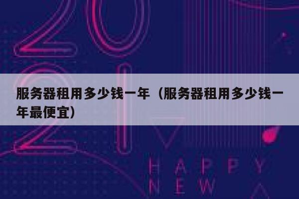 服务器租用多少钱一年（服务器租用多少钱一年最便宜）