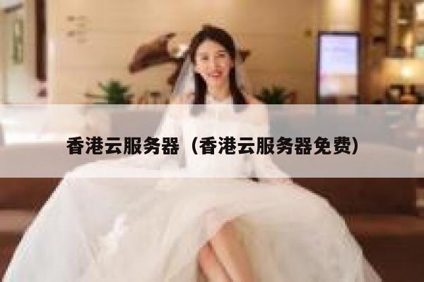香港云服务器（香港云服务器免费）