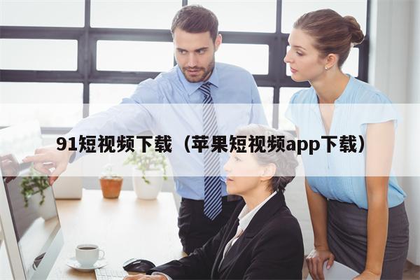 91短视频下载（苹果短视频app下载）