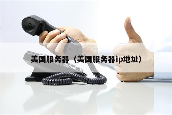 美国服务器（美国服务器ip地址）