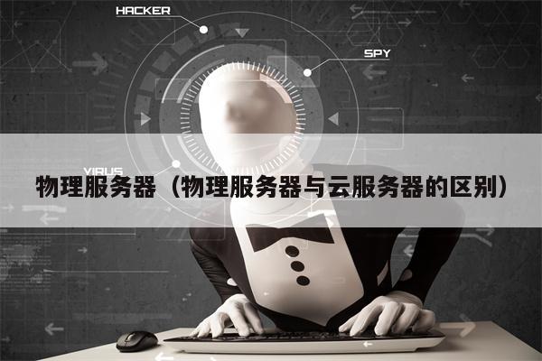物理服务器（物理服务器与云服务器的区别）