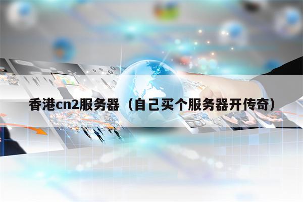 香港cn2服务器（自己买个服务器开传奇）