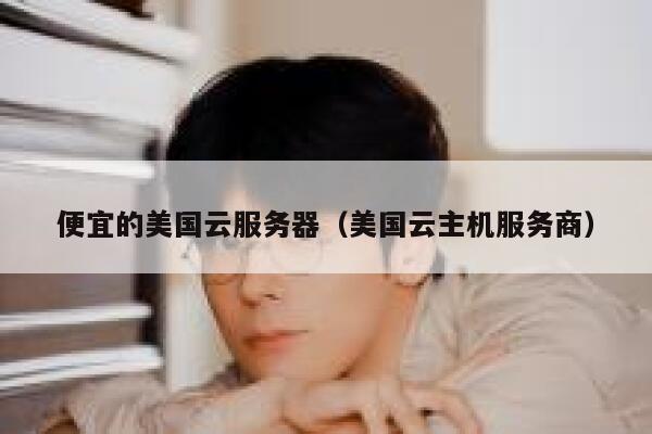 便宜的美国云服务器（美国云主机服务商）