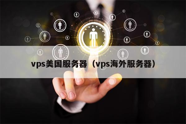 vps美国服务器（vps海外服务器）