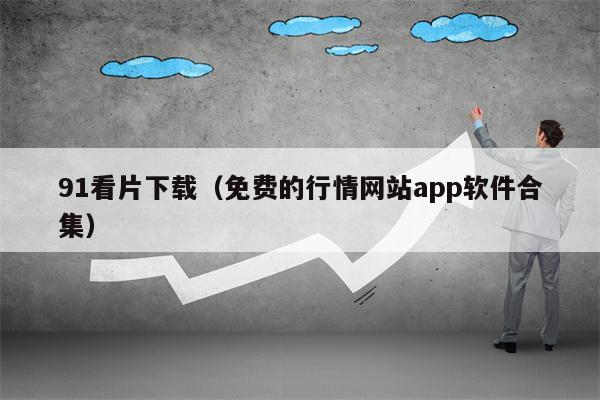 91看片下载（免费的行情网站app软件合集）
