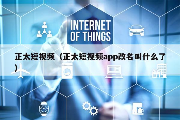正太短视频（正太短视频app改名叫什么了）