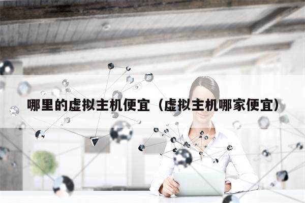 哪里的虚拟主机便宜（虚拟主机哪家便宜）