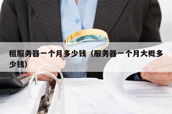 租服务器一个月多少钱（服务器一个月大概多少钱）