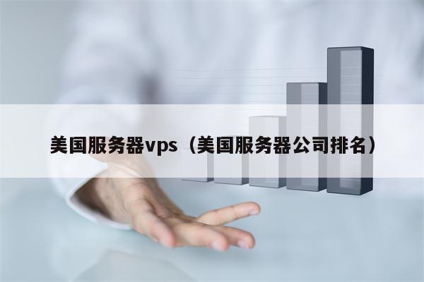 美国服务器vps（美国服务器公司排名）
