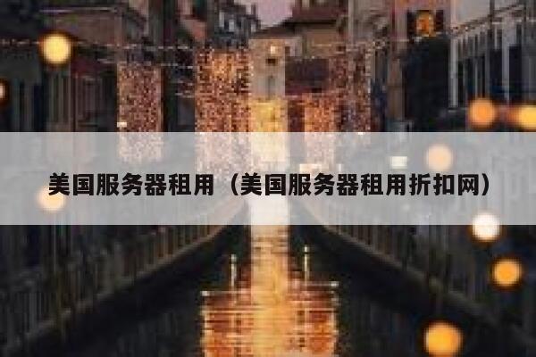 美国服务器租用（美国服务器租用折扣网）
