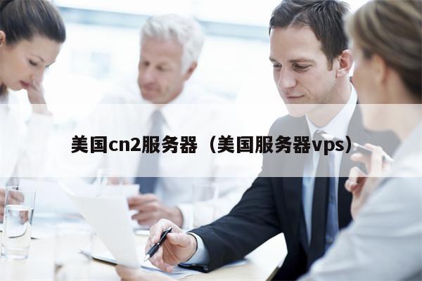 美国cn2服务器（美国服务器vps）