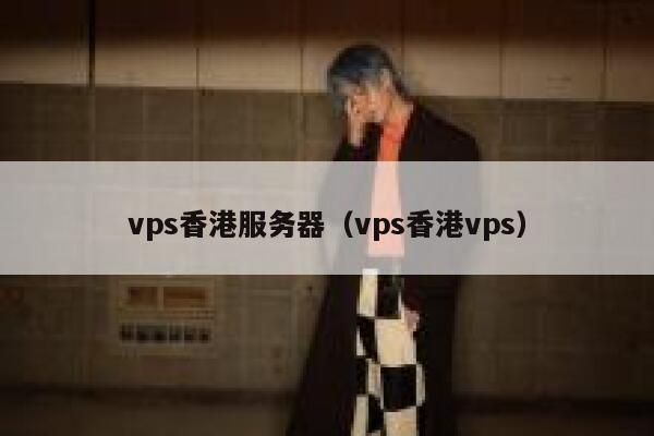 vps香港服务器（vps香港vps）