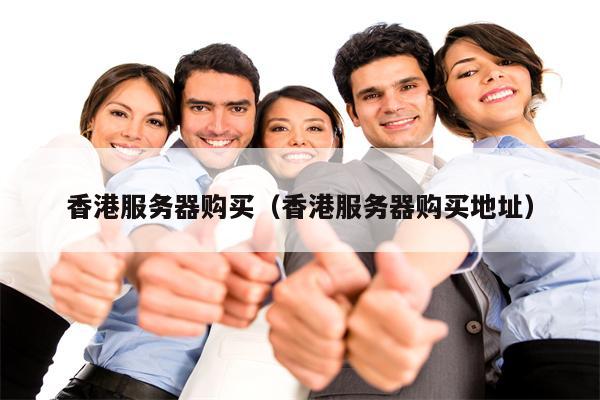 香港服务器购买（香港服务器购买地址）