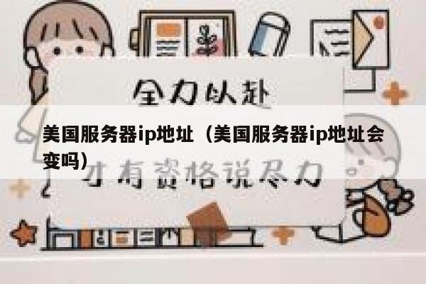 美国服务器ip地址（美国服务器ip地址会变吗）
