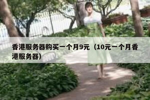 香港服务器购买一个月9元（10元一个月香港服务器）