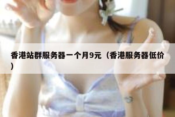 香港站群服务器一个月9元（香港服务器低价）