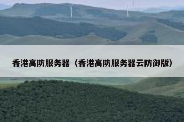 香港高防服务器（香港高防服务器云防御版）