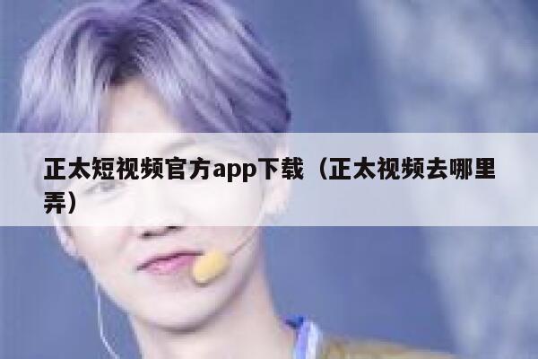 正太短视频官方app下载（正太视频去哪里弄）