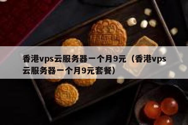 香港vps云服务器一个月9元（香港vps云服务器一个月9元套餐）