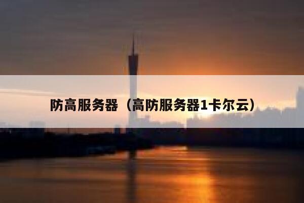 防高服务器（高防服务器1卡尔云）
