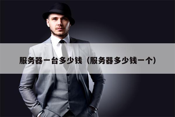 服务器一台多少钱（服务器多少钱一个）