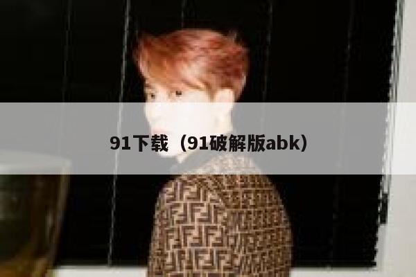 91下载（91破解版abk）