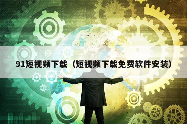 91短视频下载（短视频下载免费软件安装）