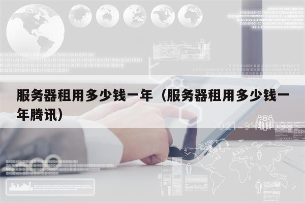 服务器租用多少钱一年（服务器租用多少钱一年腾讯）
