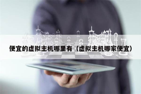 便宜的虚拟主机哪里有（虚拟主机哪家便宜）
