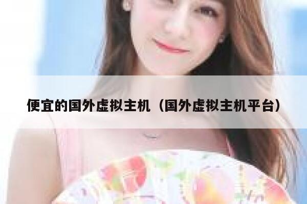 便宜的国外虚拟主机（国外虚拟主机平台）