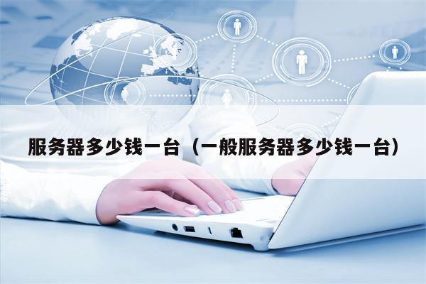 服务器多少钱一台（一般服务器多少钱一台）