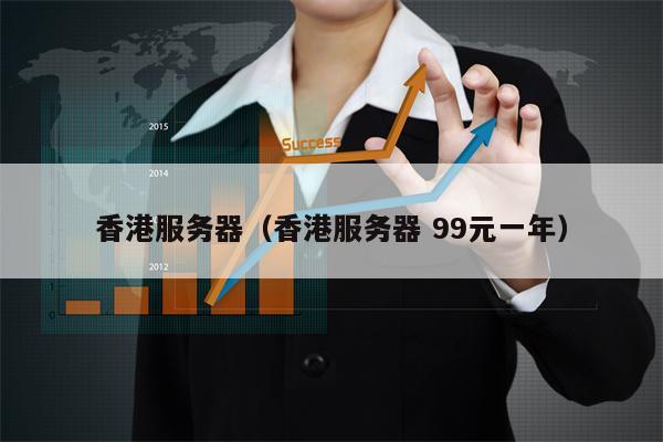 香港服务器（香港服务器 99元一年）