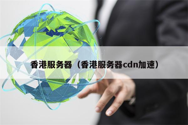香港服务器（香港服务器cdn加速）