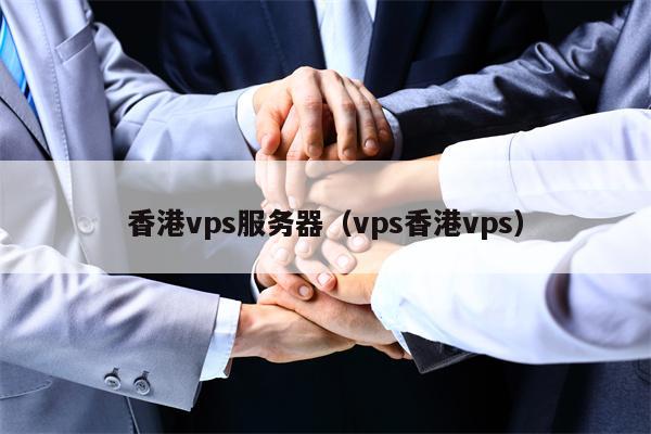 香港vps服务器（vps香港vps）