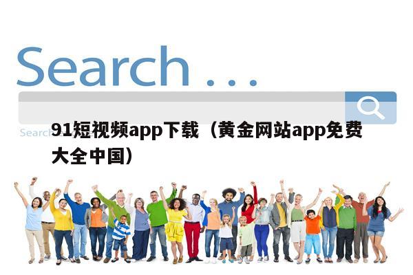 91短视频app下载（黄金网站app免费大全中国）