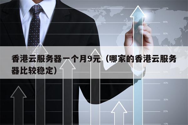 香港云服务器一个月9元（哪家的香港云服务器比较稳定）