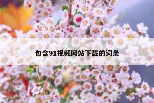 包含91视频网站下载的词条