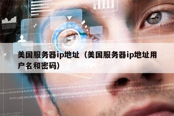 美国服务器ip地址（美国服务器ip地址用户名和密码）