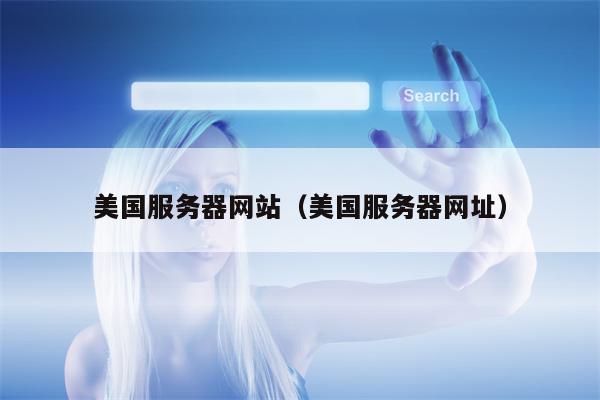 美国服务器网站（美国服务器网址）